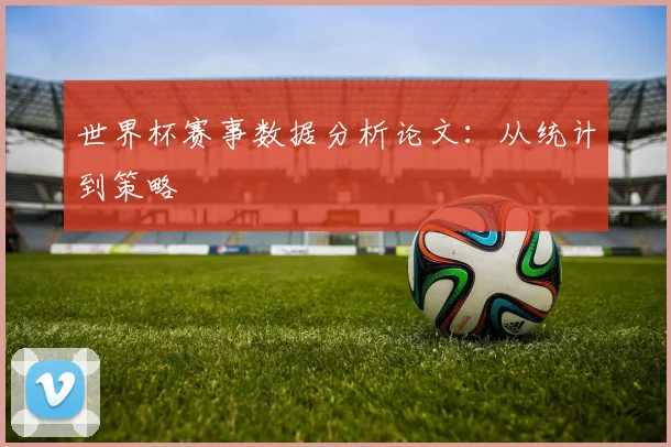 世界杯赛事数据分析论文：从统计到策略