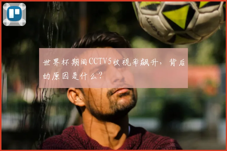 世界杯期间CCTV5收视率飙升，背后的原因是什么？