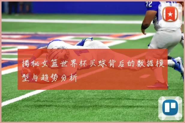 揭秘女篮世界杯买球背后的数据模型与趋势分析