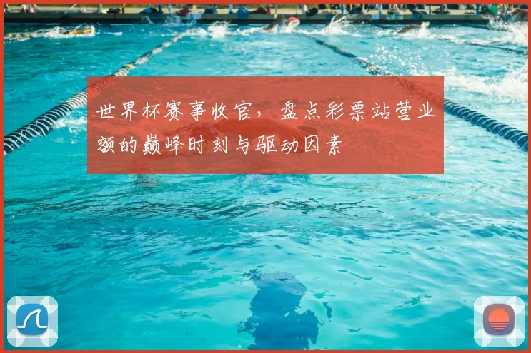 世界杯赛事收官,盘点彩票站营业额的巅峰时刻与驱动因素