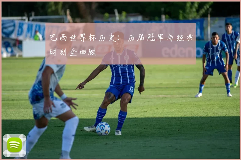 巴西世界杯历史：历届冠军与经典时刻全回顾
