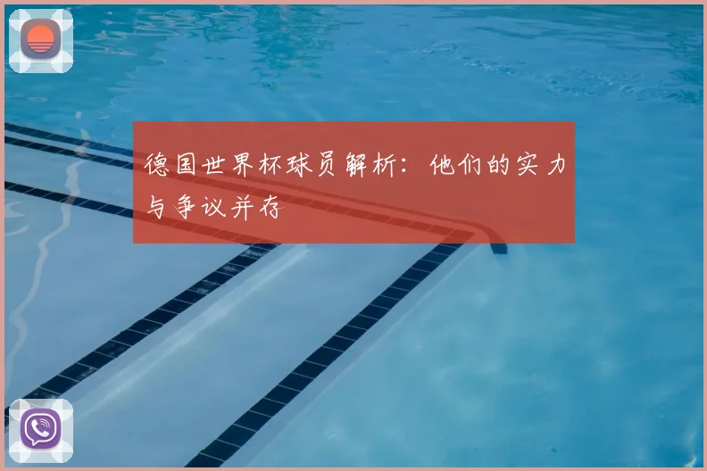 德国世界杯球员解析：他们的实力与争议并存
