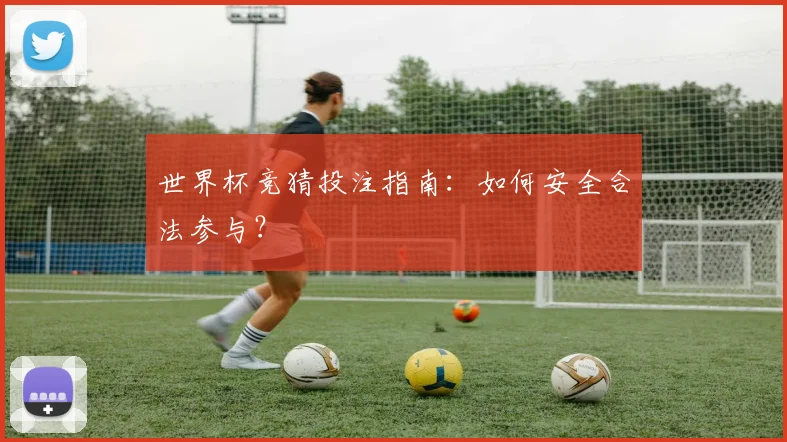 世界杯竞猜投注指南：如何安全合法参与？