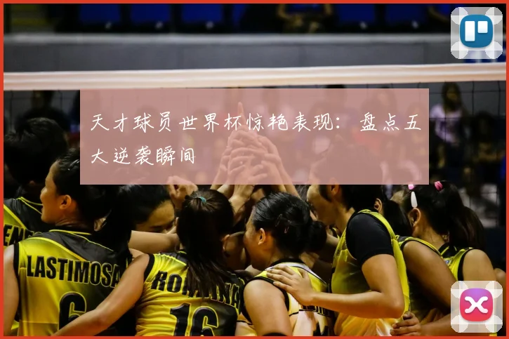 天才球员世界杯惊艳表现：盘点五大逆袭瞬间