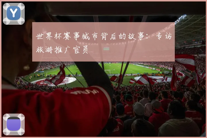 世界杯赛事城市背后的故事：专访旅游推广官员